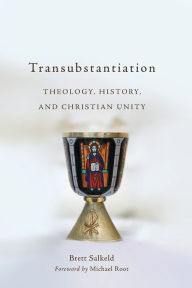 Title: Transubstantiation: Theology, History, and Christian Unity, Author: Brett Salkeld