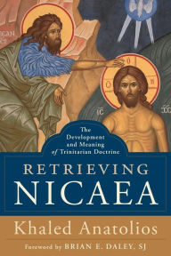 Title: Retrieving Nicaea: The Development and Meaning of Trinitarian Doctrine, Author: Khaled Anatolios