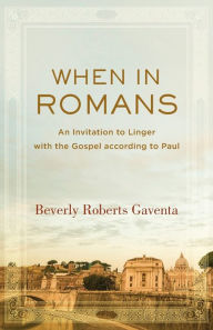 Title: When in Romans: An Invitation to Linger with the Gospel according to Paul, Author: Beverly Roberts Gaventa