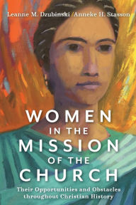Title: Women in the Mission of the Church: Their Opportunities and Obstacles throughout Christian History, Author: Leanne M. Dzubinski