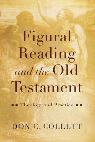 Title: Figural Reading and the Old Testament: Theology and Practice, Author: Don C. Collett