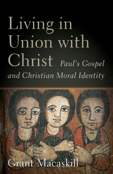 Living in Union with Christ: Paul's Gospel and Christian Moral Identity