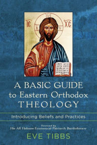 Title: A Basic Guide to Eastern Orthodox Theology: Introducing Beliefs and Practices, Author: Eve Tibbs