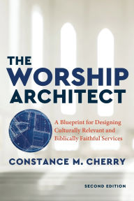 Title: The Worship Architect: A Blueprint for Designing Culturally Relevant and Biblically Faithful Services, Author: Constance M. Cherry