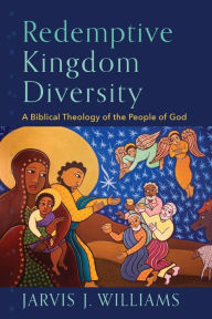 Title: Redemptive Kingdom Diversity: A Biblical Theology of the People of God, Author: Jarvis J. Williams