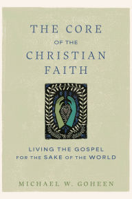 Download ebooks free kindle The Core of the Christian Faith: Living the Gospel for the Sake of the World PDB