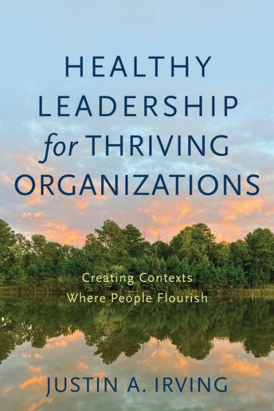 Healthy Leadership for Thriving Organizations: Creating Contexts Where People Flourish