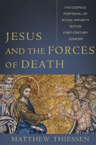 Title: Jesus and the Forces of Death: The Gospels' Portrayal of Ritual Impurity within First-Century Judaism, Author: Matthew Thiessen
