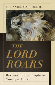 Title: The Lord Roars: Recovering the Prophetic Voice for Today, Author: M. Daniel Carroll R.