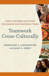 Title: Teamwork Cross-Culturally: Christ-Centered Solutions for Leading Multinational Teams, Author: Sherwood G. Lingenfelter