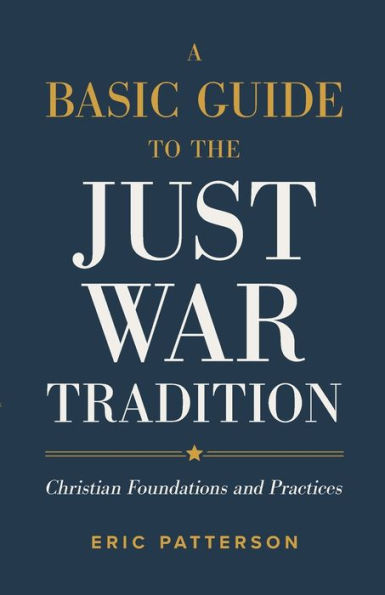 A Basic Guide to the Just War Tradition: Christian Foundations and Practices