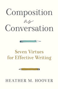Is it free to download books on the nook Composition as Conversation: Seven Virtues for Effective Writing by Heather M. Hoover, Heather M. Hoover 9781540966032 iBook FB2 CHM (English literature)