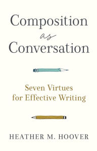 Composition as Conversation: Seven Virtues for Effective Writing