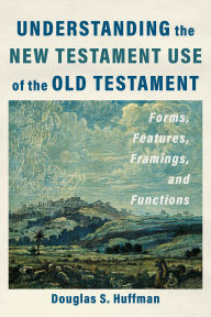 Download books online pdf free Understanding the New Testament Use of the Old Testament: Forms, Features, Framings, and Functions 9781540966407