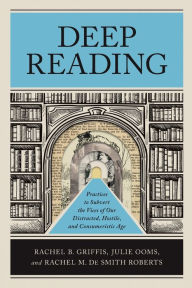 Books for free download in pdf format Deep Reading: Practices to Subvert the Vices of Our Distracted, Hostile, and Consumeristic Age 9781540966957 by Rachel B. Griffis, Julie Ooms, Rachel M. De Smith Roberts PDF iBook RTF