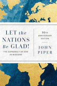 Title: Let the Nations Be Glad!: The Supremacy of God in Missions, Author: John Piper