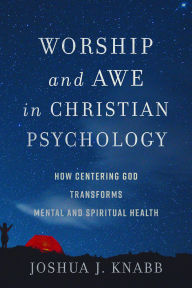 Title: Worship and Awe in Christian Psychology: How Centering God Transforms Mental and Spiritual Health, Author: Joshua J. Knabb