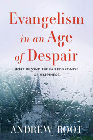 Read a book online for free no download Evangelism in an Age of Despair: Hope beyond the Failed Promise of Happiness (English literature) DJVU MOBI by Andrew Root