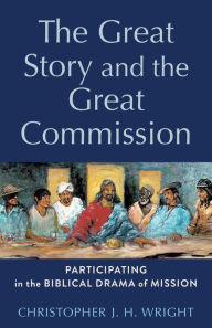 Title: The Great Story and the Great Commission: Participating in the Biblical Drama of Mission, Author: Christopher J. H. Wright