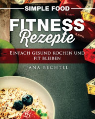 Title: Simple Food - Fitness Rezepte: Einfach gesund kochen und fit bleiben, Author: Jana Bechtel