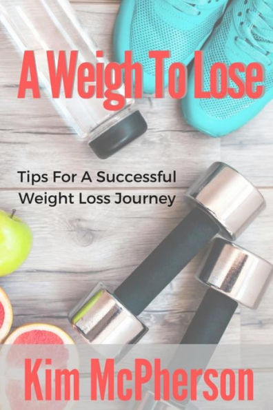 A Weigh To Lose: Tips For A Sucessful Weight Loss Journey