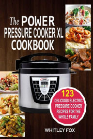 Title: The Power Pressure Cooker XL Cookbook: 123 Delicious Electric Pressure Cooker Recipes For The Whole Family, Author: Whitley Fox