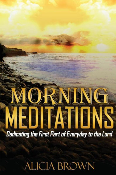 Morning Meditations: Dedicating the First Part of Everyday to the Lord