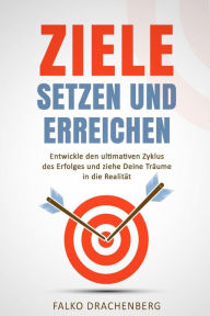 Title: Ziele setzen und erreichen: Entwickle den ultimativen Zyklus des Erfolges und ziehe Deine Trï¿½ume in die Realitï¿½t, Author: Falko Drachenberg