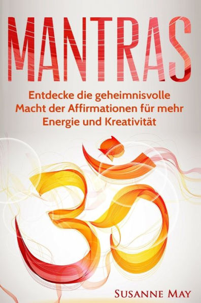 Mantras: Entdecke die geheimnisvolle Macht der Affirmationen fï¿½r mehr Energie und Kreativitï¿½t