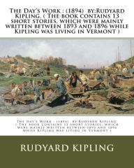 Title: The Day's Work: (1894) by: Rudyard Kipling. ( The book contains 13 short stories, which were mainly written between 1893 and 1896 while Kipling was living in Vermont ), Author: Rudyard Kipling