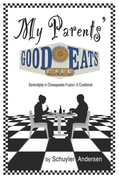 My Parents' Good Eats: Serendipity as Chesapeake Fusion - A Cookbook