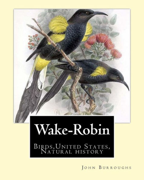 Wake-Robin. By: John Burroughs: Birds, United States, Natural history