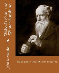 Title: Wake-Robin. By: John Burroughs, and Winter Sunshine. By: John Burroughs: Birds,United States, Natural history, Author: John Burroughs