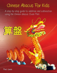 Title: Chinese Abacus For Kids: (Black and white version) A step-by-step guide to addition and subtraction using the Chinese abacus (Suan Pan)., Author: Paul Green