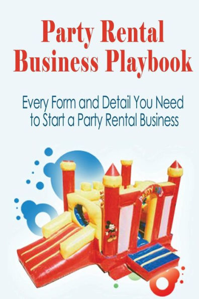 Party Rental Business Playbook: Every Form and Detail You Need to Start a Home Based Party Rental Business