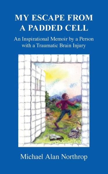 My Escape From A Padded Cell: An Inspirational Memoir by a Person with a Traumatic Brain Injury