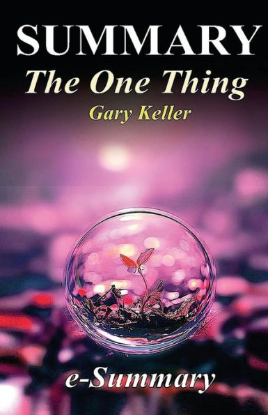 Summary - The One Thing: By Gary Keller - The Surprisingly Simple Truth Behind Extraordinary Results