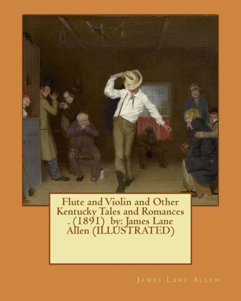 Flute and Violin and Other Kentucky Tales and Romances . (1891) by: James Lane Allen (ILLUSTRATED)