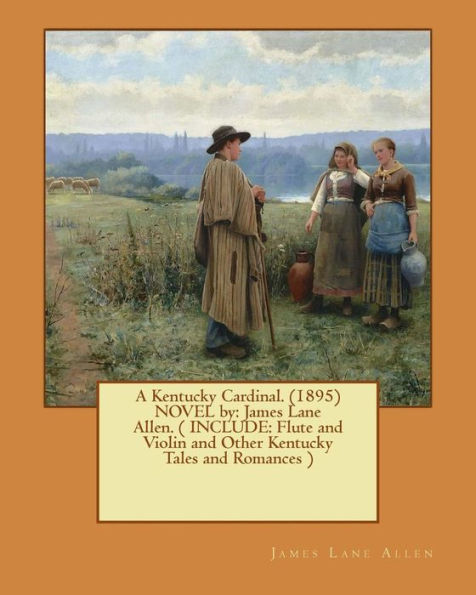 A Kentucky Cardinal. (1895) NOVEL by: James Lane Allen. ( INCLUDE: Flute and Violin and Other Kentucky Tales and Romances )