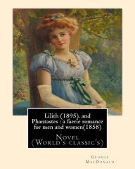 Title: Lilith (1895). By George MacDonald: fantasy novel, and Phantastes: a faerie romance for men and women(1858), by George MacDonald: Novel (World's classic's), Author: George MacDonald