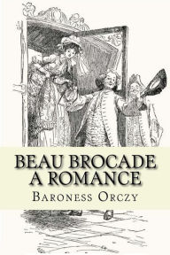 Title: Beau Brocade: A Romance, Author: Baroness Orczy