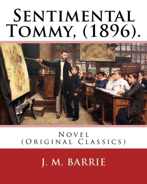 Sentimental Tommy, (1896). By: J. M. Barrie: Novel (Original Classics)