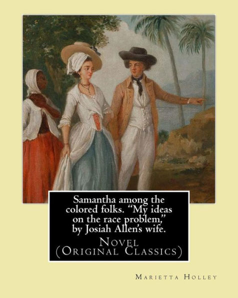 Samantha among the colored folks. "My ideas on the race problem," by Josiah Allen's wife. By: (Marietta Holley). illustrated By:E. W. Kemble: Novel (Original Classics) Marietta Holley (16 July 1836 - 1 March 1926).Edward Windsor Kemble (January 18, 1861 -