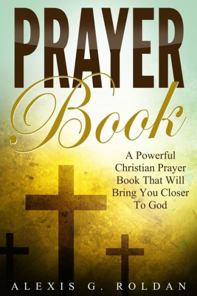 Prayer Book: A Powerful Christian Prayer Book That Will Bring You Closer To God