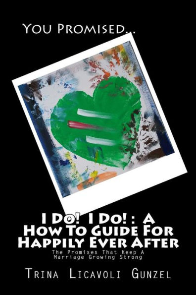 I Do! I Do!: A How To Guide For Happily Ever After: The Promises That Keep A Marriage Growing Strong