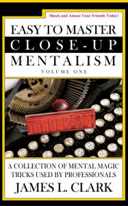 Title: Easy to Master Close-Up Mentalism: A Collection of Mental Magic Tricks Used by Professionals, Author: James L Clark