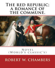 Title: The red republic; a romance of the commune. By: Robert W. Chambers: Novel (World's classic's), Author: Robert W Chambers