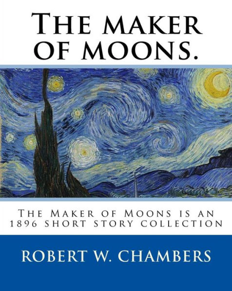 The maker of moons. By: Robert W. Chambers, and By: Walt Whitman: The Maker of Moons is an 1896 short story collection by Robert W. Chambers which followed the publication of Chambers' most famous work, The King in Yellow (1895).