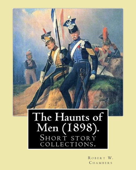 The Haunts of Men (1898). By: Robert W. Chambers: Short story collections.Contents: "The God of Battles" "Pickets" "An International Affair "Smith's Battery" "Ambassador Extraordinary" "Yo Espero" "Collector of the Port" "The Whisper" "The Little Misery"