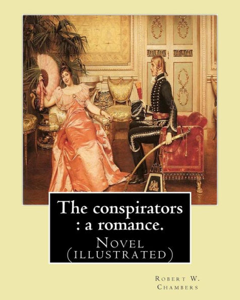 The conspirators: a romance. By: Robert W. Chambers: Novel (illustrated)